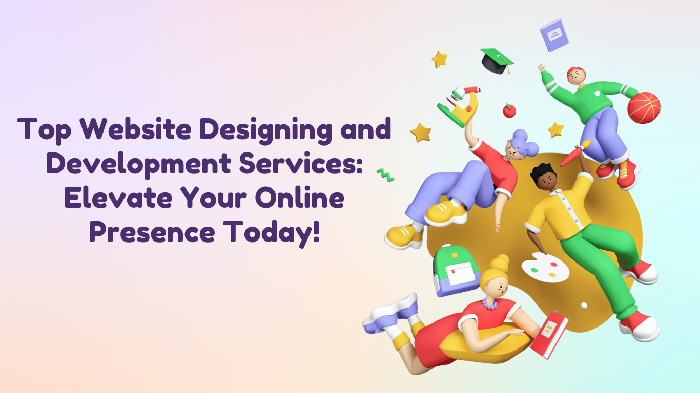 TOP WEBSITE DESIGNING AND DEVELOPMENT SERVICES: ELEVATE YOUR ONLINE PRESENCE TODAY!